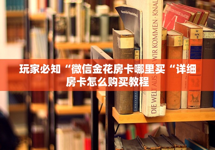 玩家必知“微信金花房卡哪里买“详细房卡怎么购买教程