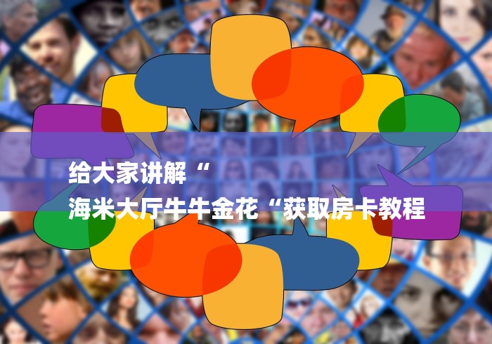 给大家讲解“
海米大厅牛牛金花“获取房卡教程
