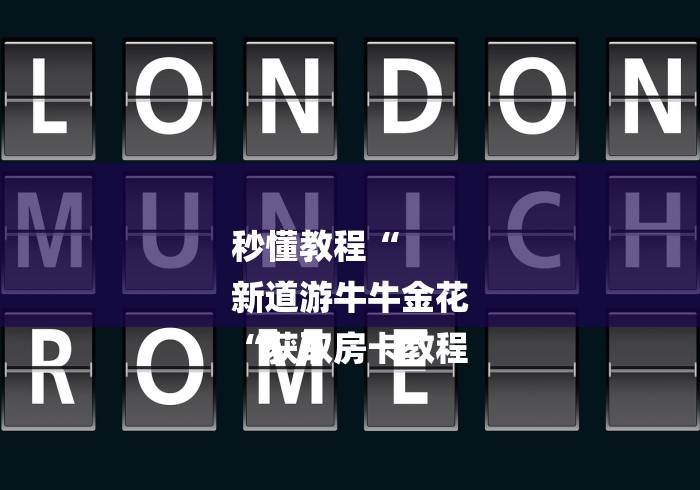 秒懂教程“
新道游牛牛金花
“获取房卡教程