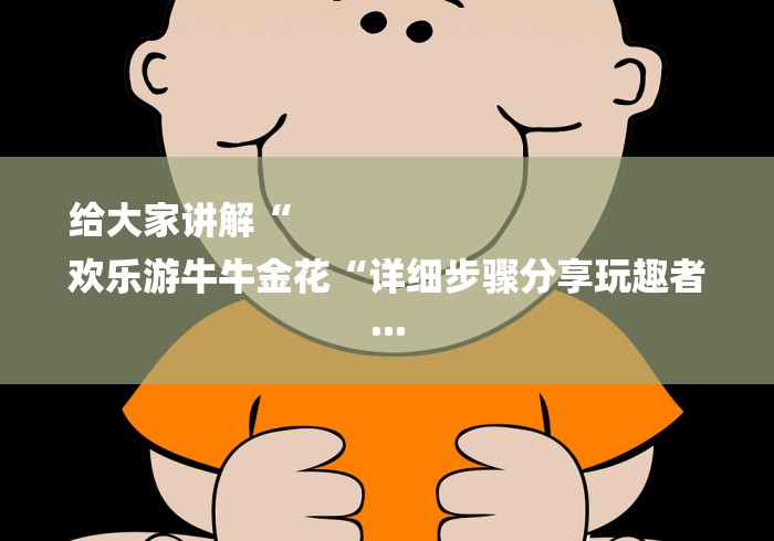 给大家讲解“
欢乐游牛牛金花“详细步骤分享玩趣者...