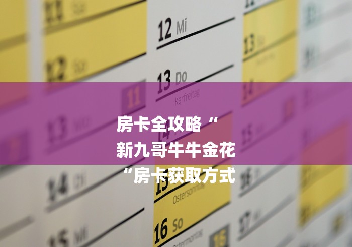 房卡全攻略“
新九哥牛牛金花
“房卡获取方式 房卡全攻略“
新九哥牛牛金花
“房卡获取方式