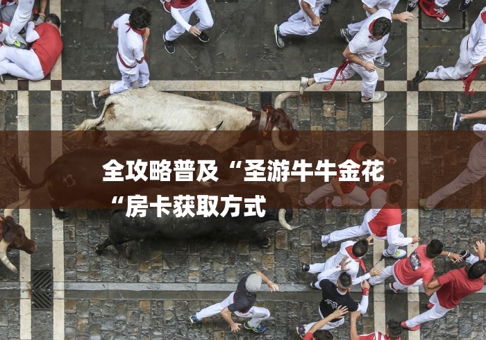 全攻略普及“圣游牛牛金花
“房卡获取方式