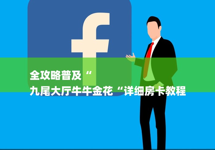全攻略普及“
九尾大厅牛牛金花“详细房卡教程 全攻略普及“
九尾大厅牛牛金花“详细房卡教程