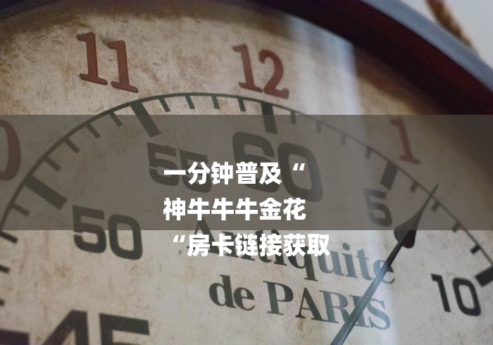 一分钟普及“
神牛牛牛金花
“房卡链接获取