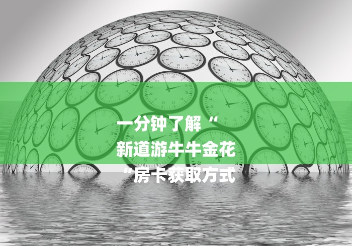 一分钟了解“
新道游牛牛金花
“房卡获取方式 一分钟了解“
新道游牛牛金花
“房卡获取方式