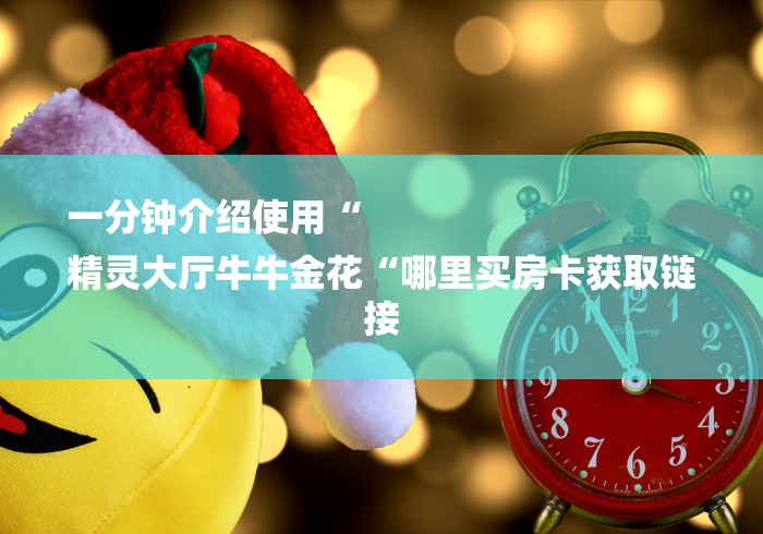 一分钟介绍使用“
精灵大厅牛牛金花“哪里买房卡获取链接