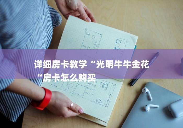 详细房卡教学“光明牛牛金花
“房卡怎么购买