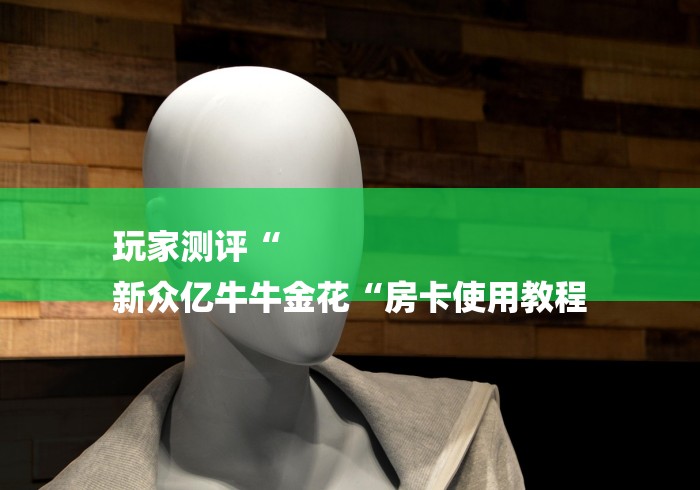 玩家测评“
新众亿牛牛金花“房卡使用教程
