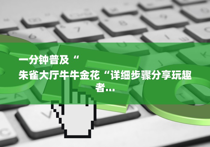 一分钟普及“
朱雀大厅牛牛金花“详细步骤分享玩趣者...