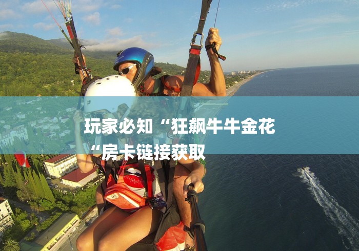 玩家必知“狂飙牛牛金花
“房卡链接获取 玩家必知“狂飙牛牛金花
“房卡链接获取