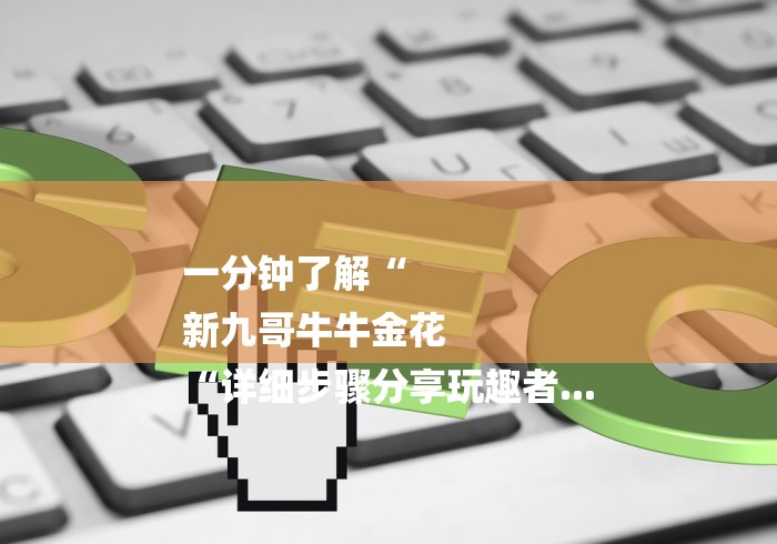 一分钟了解“
新九哥牛牛金花
“详细步骤分享玩趣者...