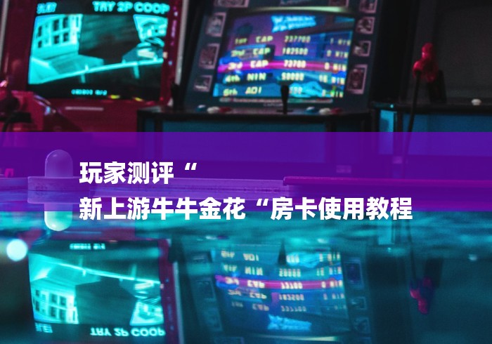 玩家测评“
新上游牛牛金花“房卡使用教程