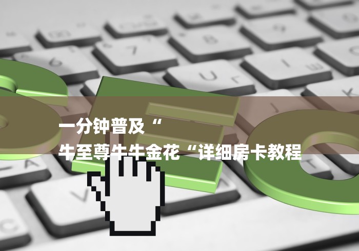 一分钟普及“
牛至尊牛牛金花“详细房卡教程