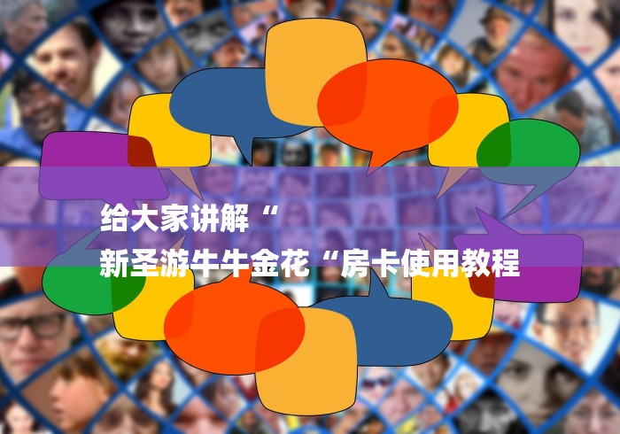 给大家讲解“
新圣游牛牛金花“房卡使用教程 给大家讲解“
新圣游牛牛金花“房卡使用教程