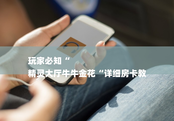 玩家必知“
精灵大厅牛牛金花“详细房卡教