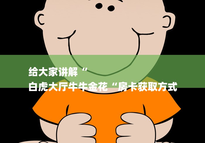 给大家讲解“
白虎大厅牛牛金花“房卡获取方式