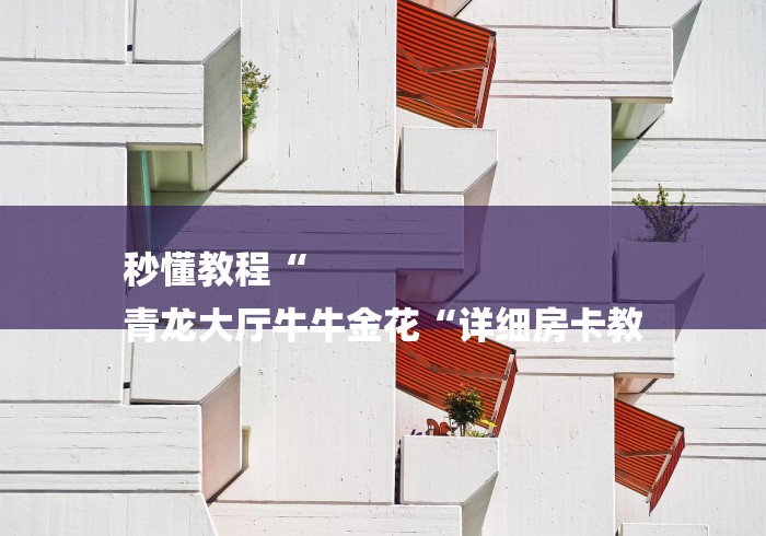 秒懂教程“
青龙大厅牛牛金花“详细房卡教
