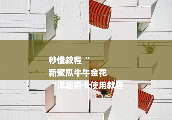 秒懂教程“
新蜜瓜牛牛金花
“详细房卡使用教程