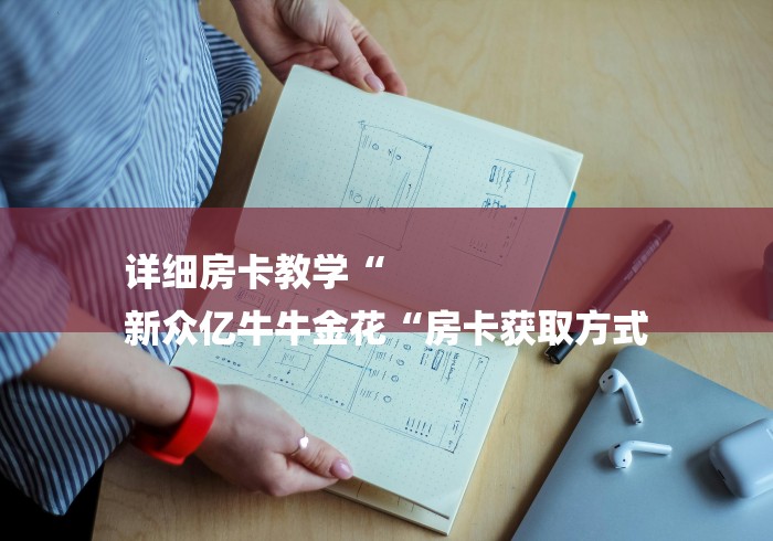 详细房卡教学“
新众亿牛牛金花“房卡获取方式 详细房卡教学“
新众亿牛牛金花“房卡获取方式