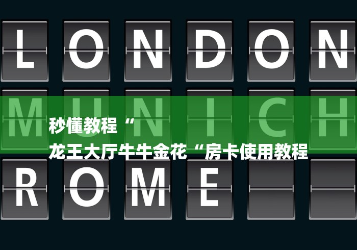 秒懂教程“
龙王大厅牛牛金花“房卡使用教程 秒懂教程“
龙王大厅牛牛金花“房卡使用教程