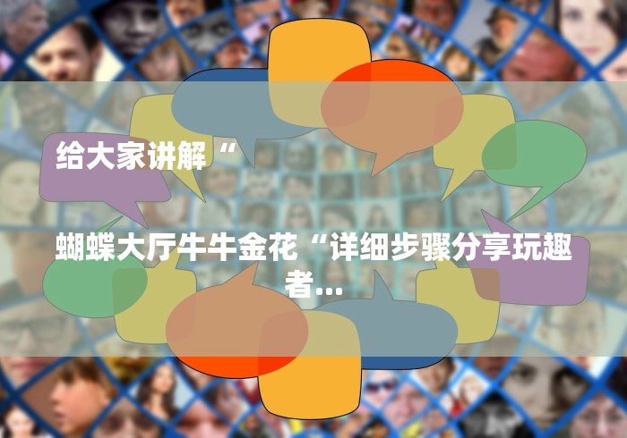 给大家讲解“
蝴蝶大厅牛牛金花“详细步骤分享玩趣者... 给大家讲解“
蝴蝶大厅牛牛金花“详细步骤分享玩趣者...