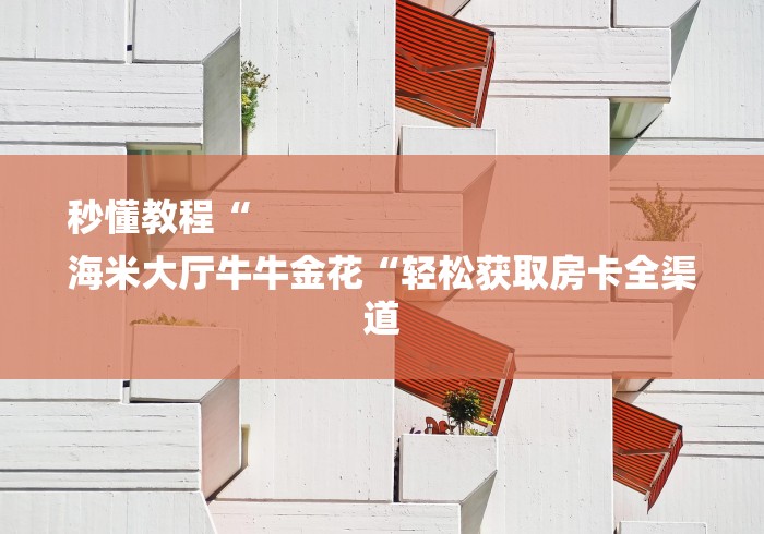 秒懂教程“
海米大厅牛牛金花“轻松获取房卡全渠道 秒懂教程“
海米大厅牛牛金花“轻松获取房卡全渠道