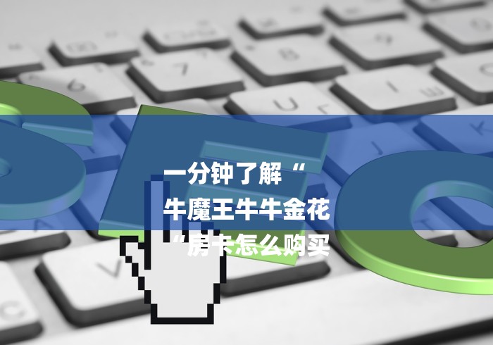 一分钟了解“
牛魔王牛牛金花
“房卡怎么购买 一分钟了解“
牛魔王牛牛金花
“房卡怎么购买