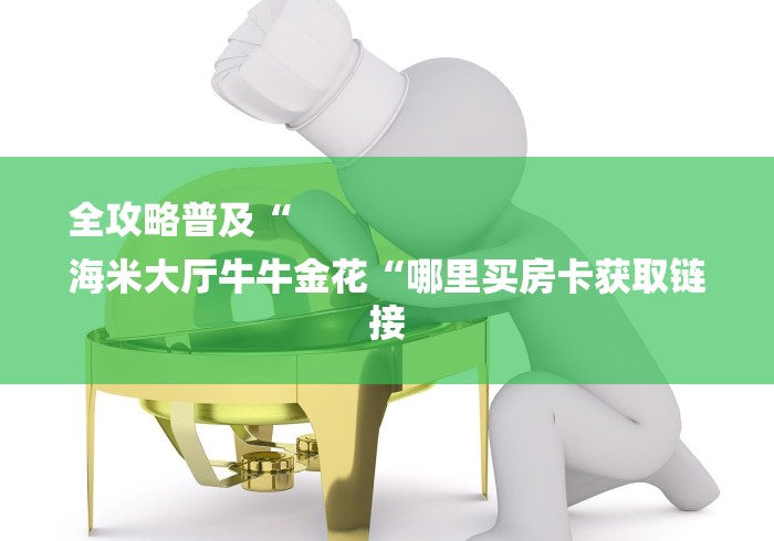 全攻略普及“
海米大厅牛牛金花“哪里买房卡获取链接