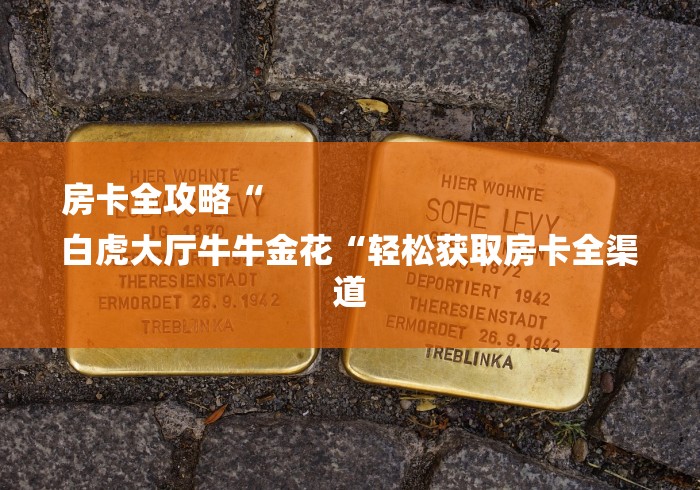 房卡全攻略“
白虎大厅牛牛金花“轻松获取房卡全渠道 房卡全攻略“
白虎大厅牛牛金花“轻松获取房卡全渠道