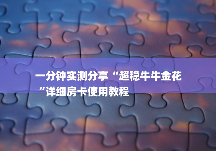 一分钟实测分享“超稳牛牛金花
“详细房卡使用教程