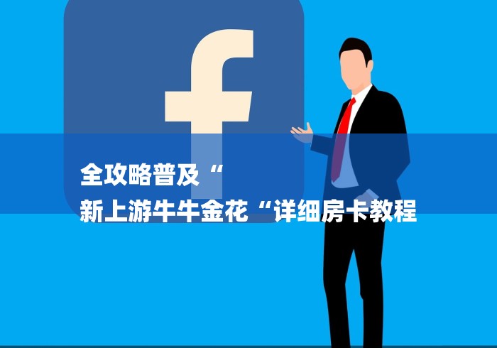 全攻略普及“
新上游牛牛金花“详细房卡教程
