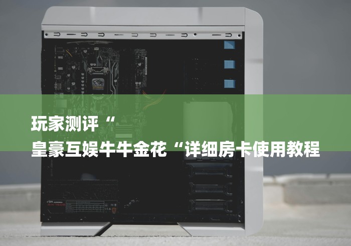 玩家测评“
皇豪互娱牛牛金花“详细房卡使用教程 玩家测评“
皇豪互娱牛牛金花“详细房卡使用教程