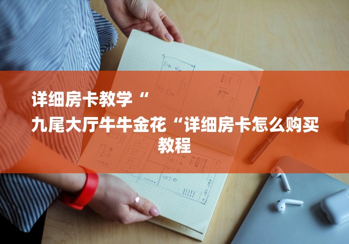 详细房卡教学“
九尾大厅牛牛金花“详细房卡怎么购买教程