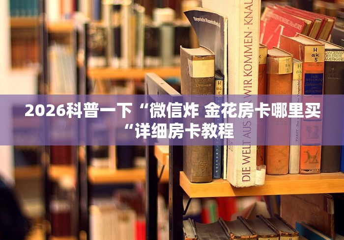 2026科普一下“微信炸 金花房卡哪里买“详细房卡教程