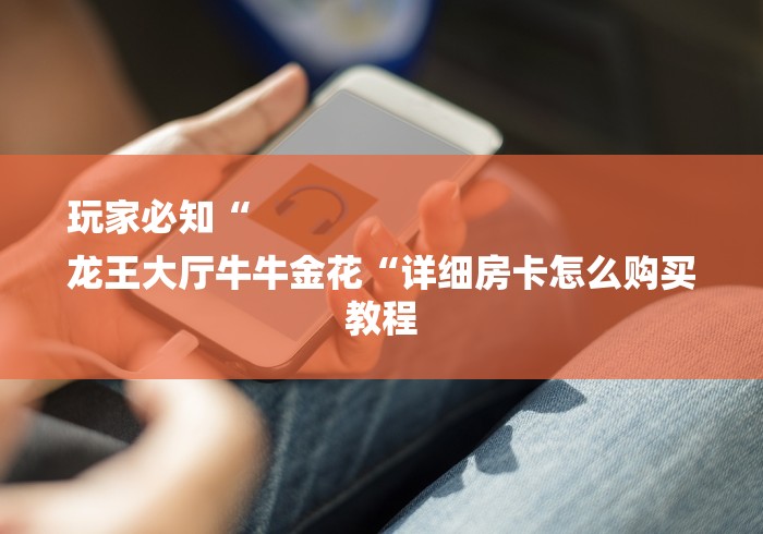 玩家必知“
龙王大厅牛牛金花“详细房卡怎么购买教程