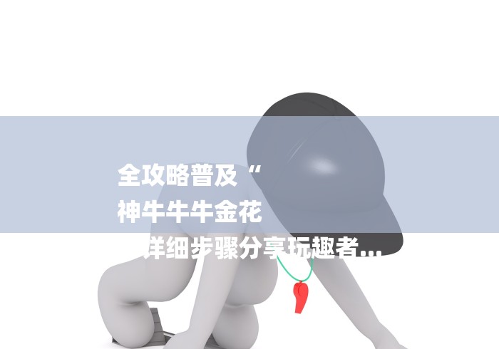 全攻略普及“
神牛牛牛金花
“详细步骤分享玩趣者...