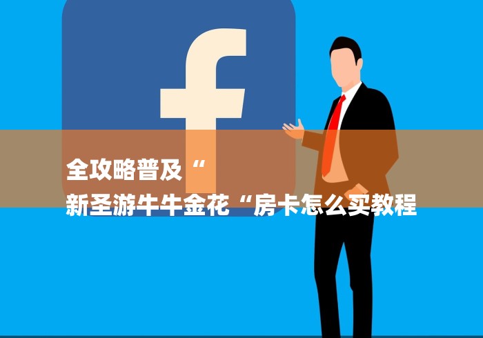 全攻略普及“
新圣游牛牛金花“房卡怎么买教程