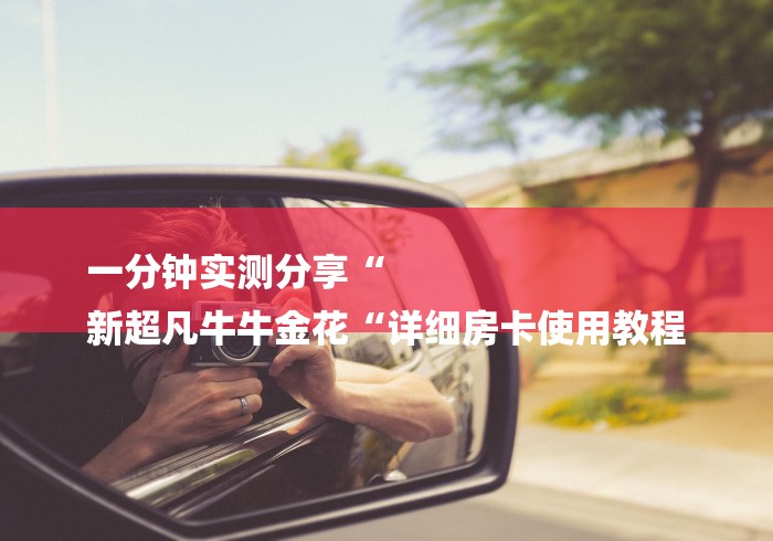 一分钟实测分享“
新超凡牛牛金花“详细房卡使用教程 一分钟实测分享“
新超凡牛牛金花“详细房卡使用教程