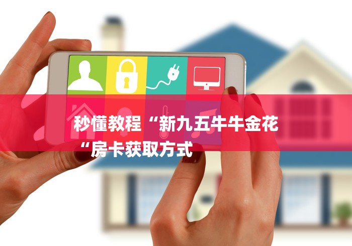 秒懂教程“新九五牛牛金花
“房卡获取方式 秒懂教程“新九五牛牛金花
“房卡获取方式