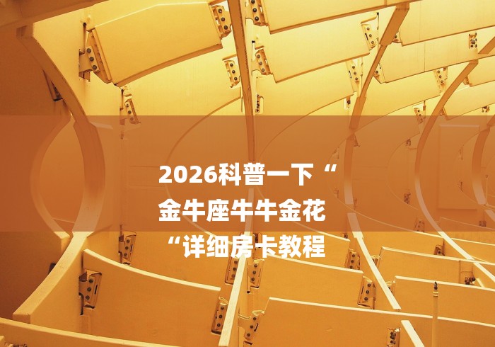 2026科普一下“
金牛座牛牛金花
“详细房卡教程 2026科普一下“
金牛座牛牛金花
“详细房卡教程