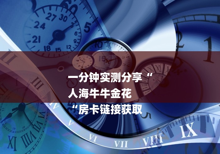 一分钟实测分享“
人海牛牛金花
“房卡链接获取