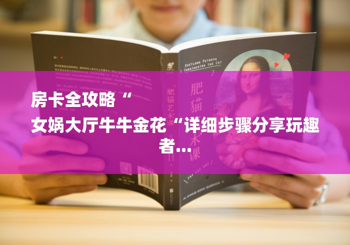 房卡全攻略“
女娲大厅牛牛金花“详细步骤分享玩趣者...