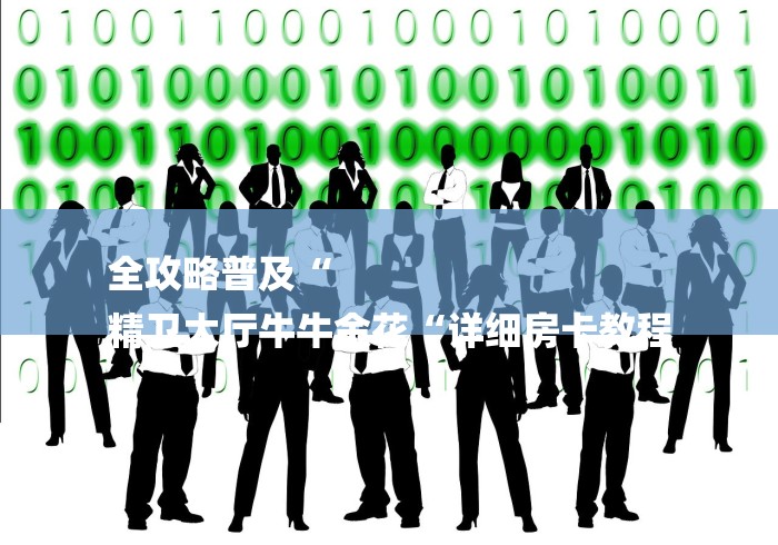 全攻略普及“
精卫大厅牛牛金花“详细房卡教程