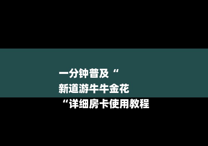 一分钟普及“
新道游牛牛金花
“详细房卡使用教程 一分钟普及“
新道游牛牛金花
“详细房卡使用教程