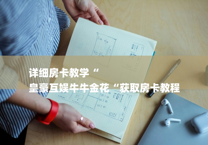 详细房卡教学“
皇豪互娱牛牛金花“获取房卡教程