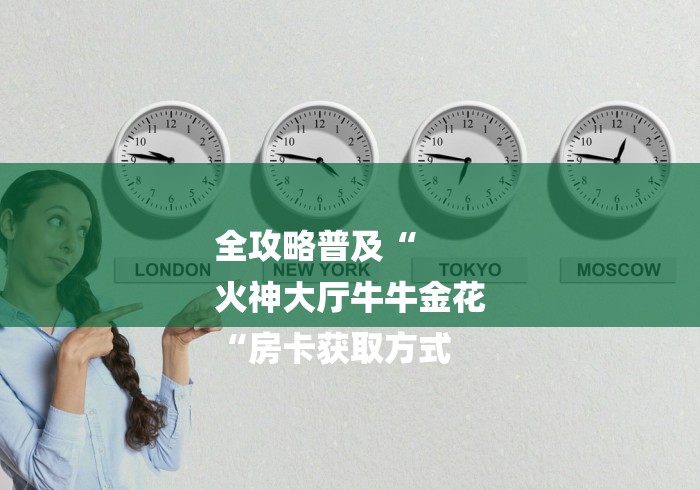 全攻略普及“
火神大厅牛牛金花
“房卡获取方式 