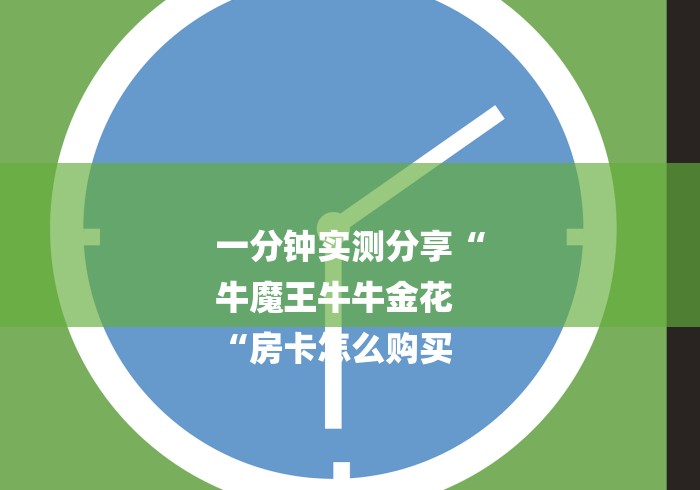 一分钟实测分享“
牛魔王牛牛金花
“房卡怎么购买 一分钟实测分享“
牛魔王牛牛金花
“房卡怎么购买