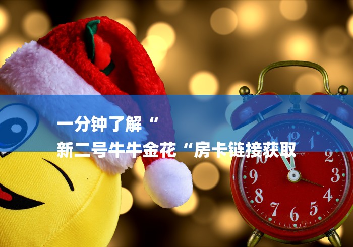 一分钟了解“
新二号牛牛金花“房卡链接获取