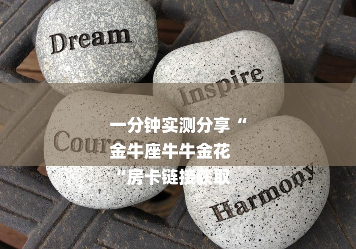 一分钟实测分享“
金牛座牛牛金花
“房卡链接获取