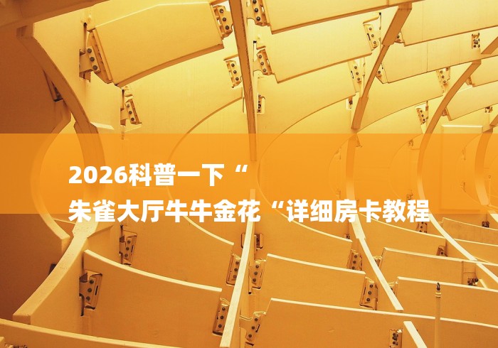 2026科普一下“
朱雀大厅牛牛金花“详细房卡教程